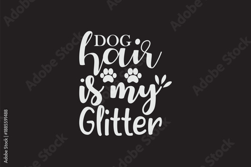 Playful typography illustration featuring the phrase 'dog hair is my glitter' in bold cursive letters with paw print accents on a dark background conveying humor and love for pets