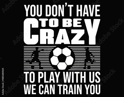 You Do Not Have To Be Crazy To Play Football With Us - printable editable vector art file.