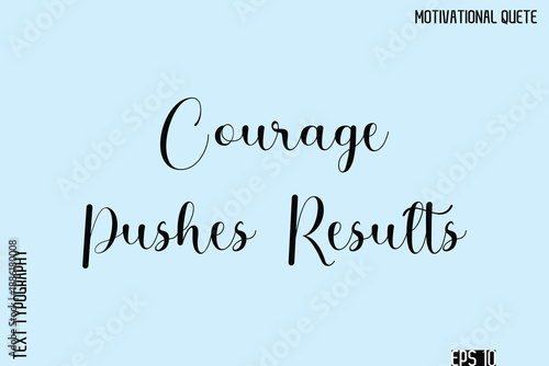 Courage Pushes Results  -Inspirational Quote Vector Cursive Calligraphy Text For Business Posters