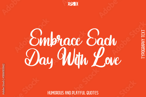 Embrace Each Day With Love  -Witty Typography Vector – Funny Quote and Playful Handwritten Cursive Lettering