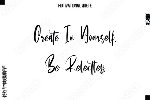 Create In Yourself. Be Relentless  Abstract Artistic Motivational Cursive Typography Quote