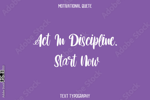 Act In Discipline. Start Now  -Entrepreneur Hustle Quote Typography Text for Motivation Saying