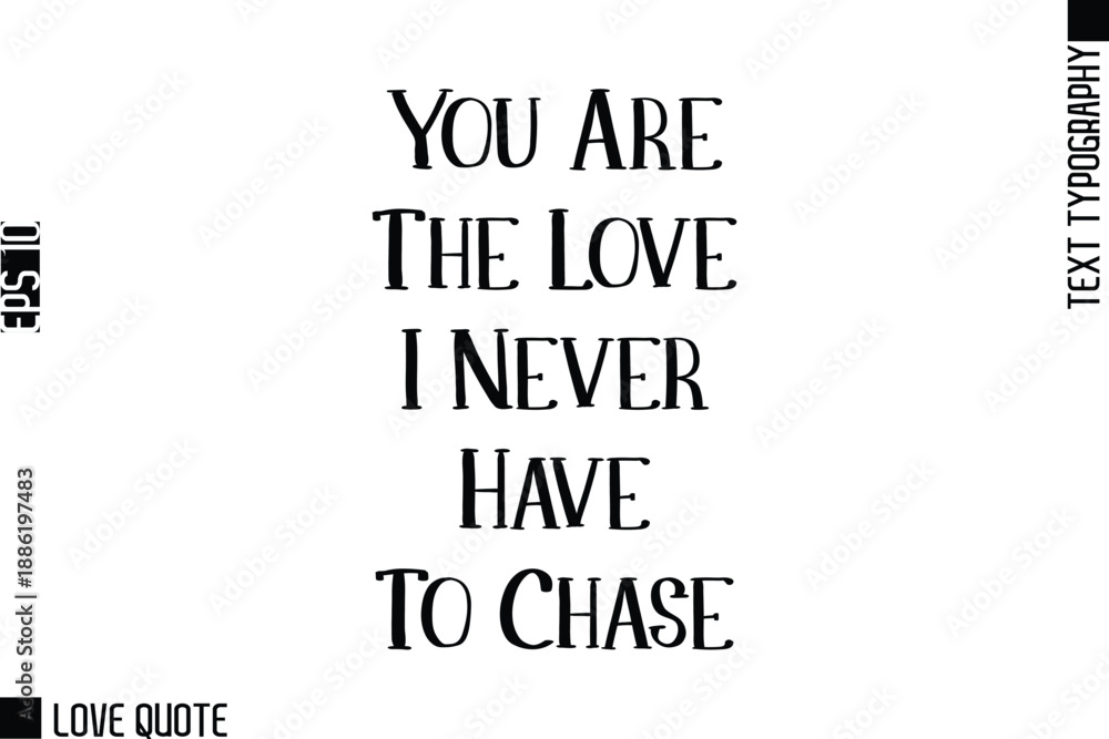 Fototapeta premium You Are The Love I Never Have To Chase -Trendy Love Quotes Modern Stylish Typography Bold Text Lettering