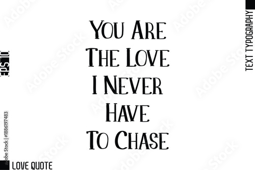 You Are The Love I Never Have To Chase  -Trendy Love Quotes Modern Stylish Typography Bold Text Lettering