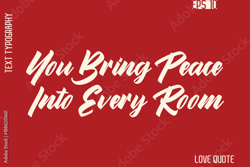 You Bring Peace Into Every Room   -Romantic Love Phrase Stylish Bold Cursive Typography Lettering Text Design