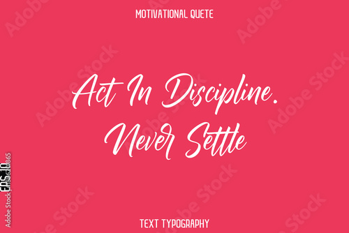 Act In Discipline. Never Settle  -Motivational Quote Stylish Cursive Typography Text