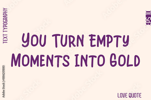 You Turn Empty Moments Into Gold   -Minimal Love Quote Modern Text Lettering Design