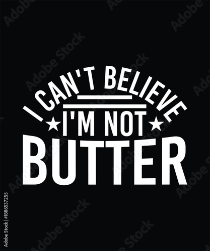 I CAN'T BELIEVE I'M NOT BUTTER TSHIRT DESIGN