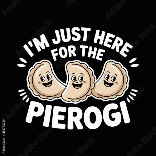 Three animated pierogi characters are joyfully displayed under the phrase, 'I'm Just Here For The Pierog