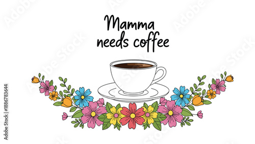 Elegant white coffee cup on a saucer surrounded by a colorful floral wreath with a charming mamma needs coffee message written in script above.