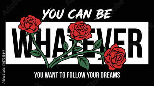 Motivational Grunge Typography with Red Roses: "You Can Be Whatever You Want to Follow Your Dreams" Apparel Graphic