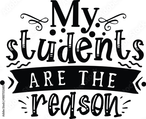 My Students Are The Reason - Teacher Appreciation Typography