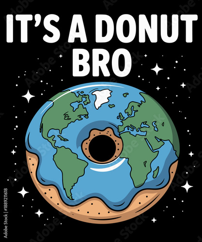 The Earth Is Flat Donut It's Flat Bro Funny Flat Earth
