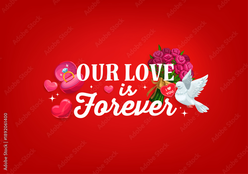 Naklejka premium Our love is forever quote, Valentine day greeting card. Romantic festive holiday phrase surrounded by pink hearts, engagement ring in box, bouquet of roses and a white dove holding a heart-shaped note