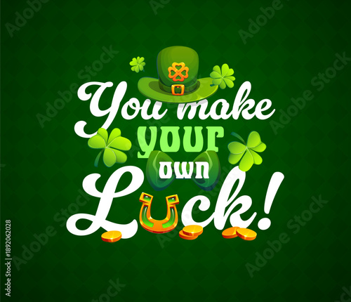 You make your own luck st Patrick day t shirt quote. Cartoon vector motivational phrase with lucky golden horseshoe, leprechaun hat, bow tie, shamrocks and gold coins. Festive inspirational message