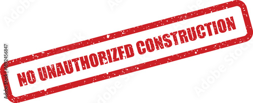 Red grunge stamp displaying NO UNAUTHORIZED CONSTRUCTION text on a clean white surface