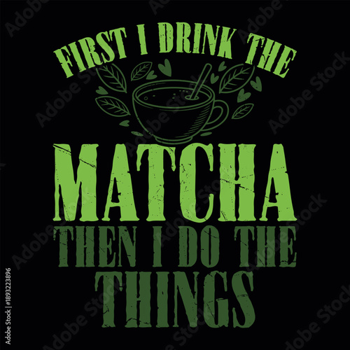 Frist I Drink The Matcha Then I Do The Things Funny Matcha Green Tea Lover Vintage Matcha T-shirt Design