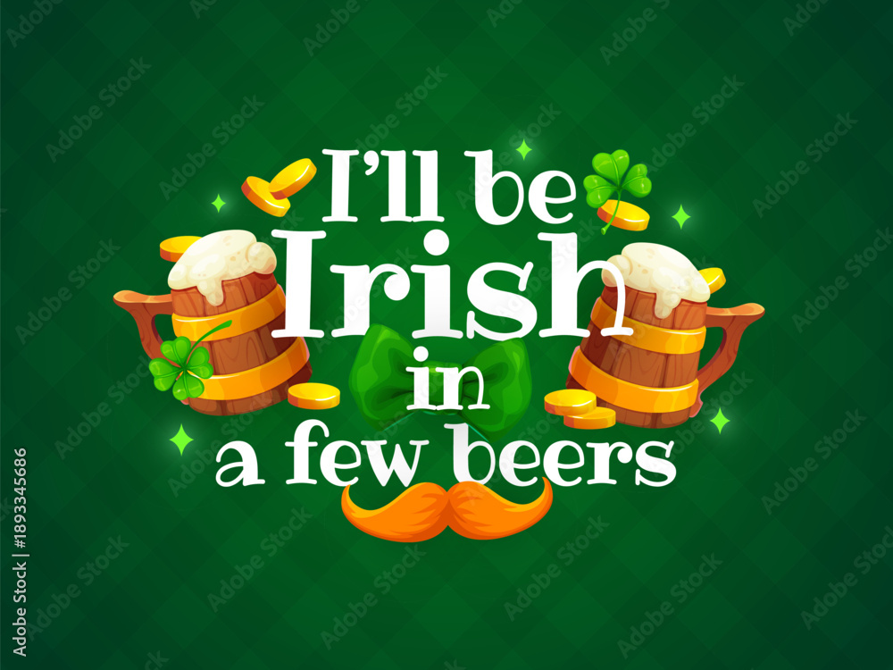 Fototapeta premium I will be irish in a few beers St Patrick's day greeting quote. Ireland holiday vector poster or greeting card. Saint Patrick saying print with ale or beer wooden tankard, mustache, coins and shamrock