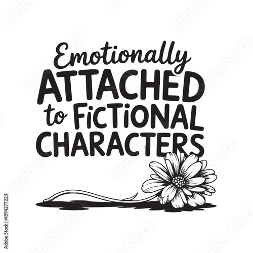 Emotionally Attached to Fictional Characters Quote Floral Typography