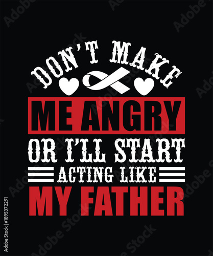 DON'T MAKE ME ANGRY OR I'LL START ACTING LIKE MY FATHER TSHIRT DESIGN