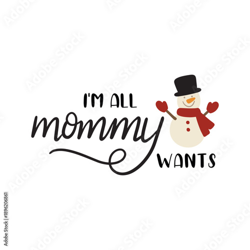 I'm All Mommy Wants Snowman Graphic