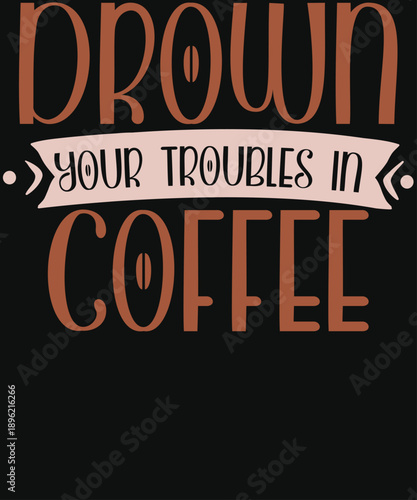 Drown Your Troubles In Coffee Typography