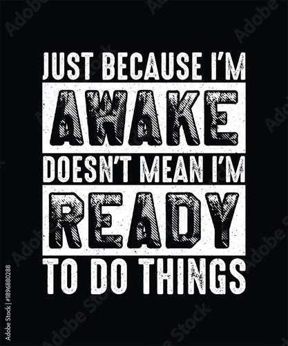 Funny Sarcastic T-shirt Design, Just Because I'm Awake Doesn't Mean I'm Ready To Do Things
