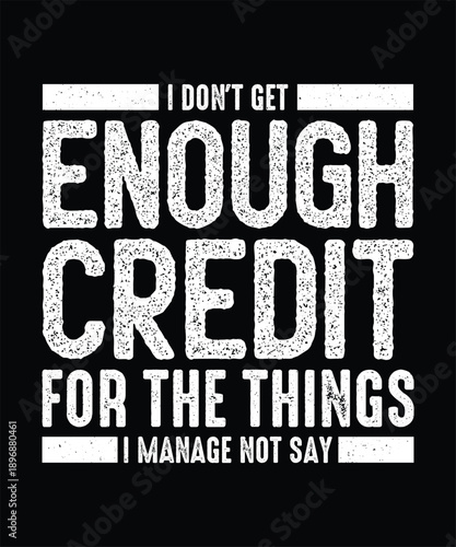 Funny Sarcastic T-shirt Design, I Don't Get Enough Credit For The Things I Mange Not Say