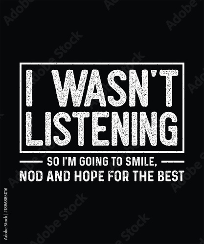 Funny Sarcastic T-shirt Design, I wasn't Listening So I'm going to smile, nod and hope for the best