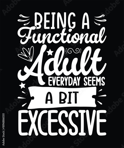Funny Sarcastic T-shirt Design, Being A Functional Adult Everyday Seems A Bit Excessive
