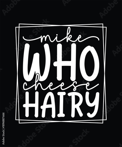 Funny Sarcastic T-shirt Design, Mike Who Cheese Hairy