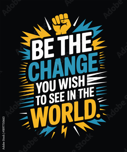 Be the change you wish to see in the world
