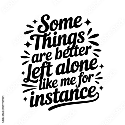 Some Things Are Better Left Alone Like Me For Instance. Vector Design Isolated on White Background