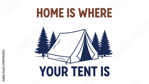 Minimalist outdoor illustration of a camping tent surrounded by pine trees with the motivational text home is where your tent is.