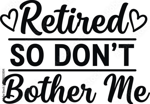 Retired So Don't Bother Me Funny Lettering Quote with Hearts, Black Vector Typography Design for Retirement Party T-Shirt Print