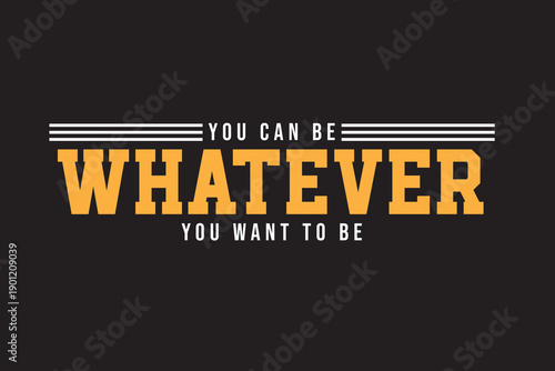 You Can Be Whatever You Want To Be Typography T Shirt Design Vector For Print, Typography T Shirt Illustration, Modern Typography T Shirt Design.