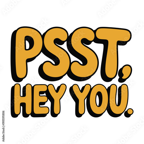 A playful graphic with the text PSST, HEY YOU in bold, yellow letters on a white background.