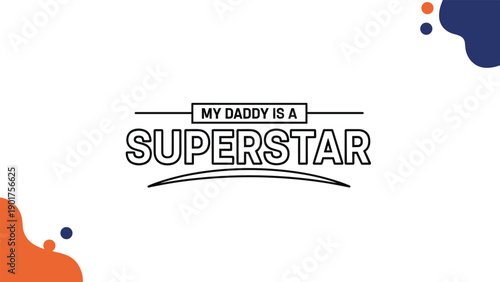 Decorative my daddy is a superstar quote for fathers day with colorful abstract background elements to show appreciation for a hero parent.