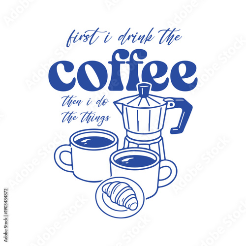 First I Drink the Coffee Then I Do the Things – Coffee Quote with Moka Pot and Cup Illustration