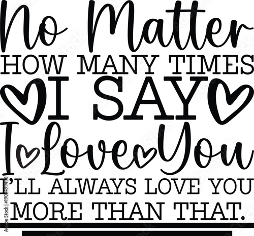 No Matter How Many Times I Say I Love You I’ll Always Love You More Than That.