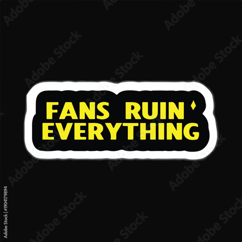 Bold yellow and black rectangular sticker prominently displaying the provocative phrase fans ruin everything centered against a solid black background for maximum visual impact