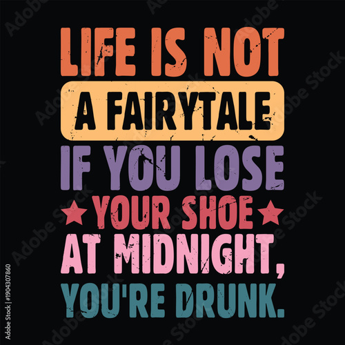 Life is Not A Fairytale If You Lose Your Shoe at Midnight, you're drunk.