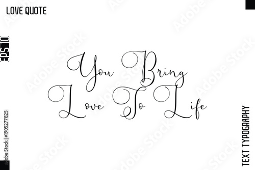 You Bring Love To Life   -Inspirational Love Quote Handwritten Cursive Typography Text Design