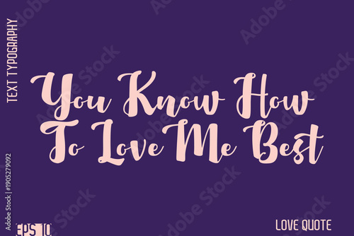 You Know How To Love Me Best   -Romantic Love Phrase Stylish Bold Cursive Typography Lettering Text Design