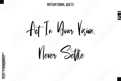 Act In Your Vision. Never Settle  Abstract Artistic Motivational Cursive Typography Quote