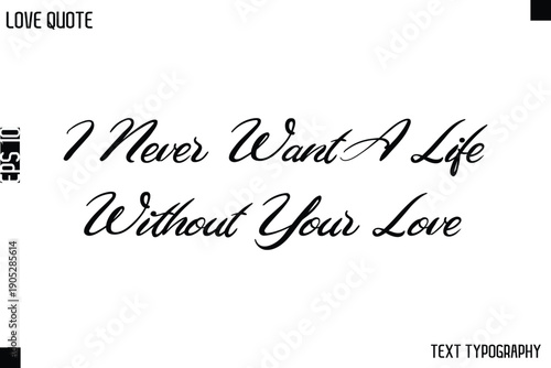 I Never Want A Life Without Your Love  -Love Quotes Premium Calligraphy Cursive Lettering Design