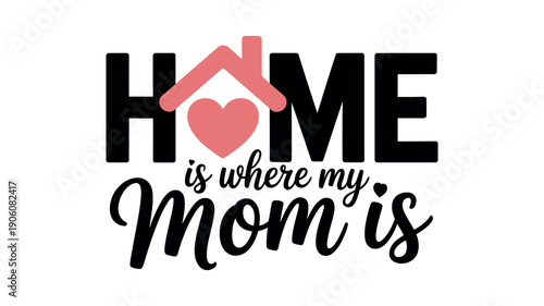 A heartwarming typographic design that reads 'Home is where my Mom is' with a pink heart and house icon