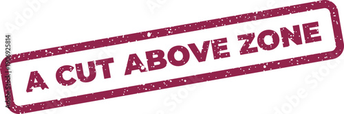 A rectangular rubber stamp with distressed grunge texture proudly displays A CUT ABOVE ZONE text for quality assurance
