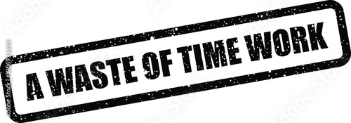 Distressed black rectangular stamp with grainy texture displaying A WASTE OF TIME WORK for business critique