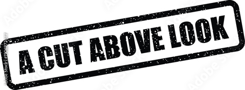 Grunge style rubber stamp impression with the statement A CUT ABOVE LOOK suggesting an outstanding visual aesthetic or appearance